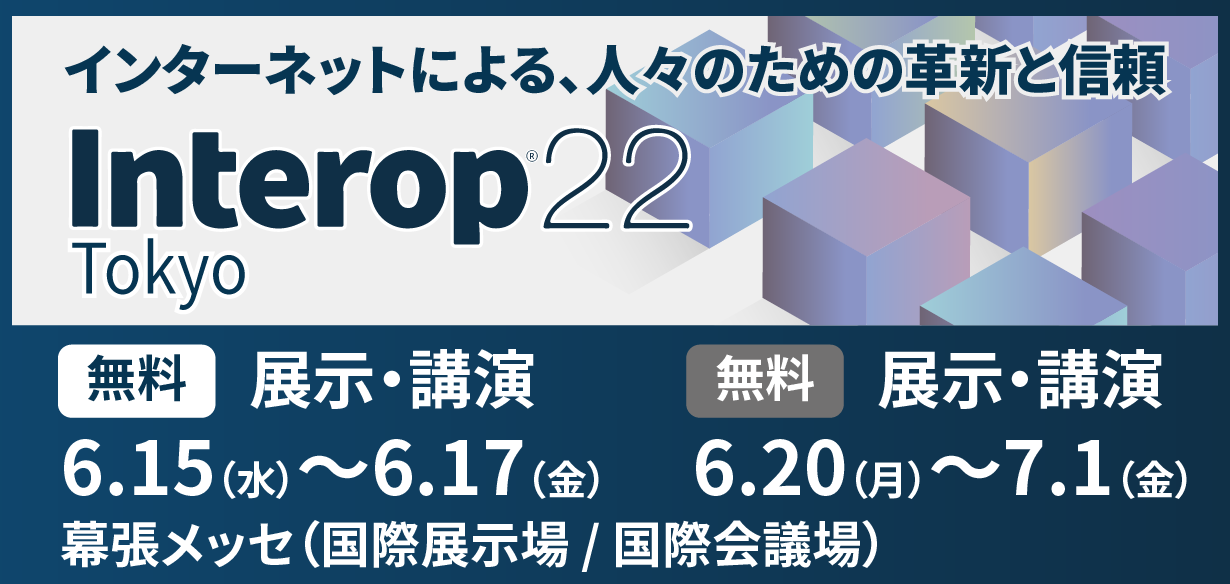【2022年6月15日（水）～6月17日（金）、6月20日（月）～7月1日（金）開催】Interop Tokyo 202…