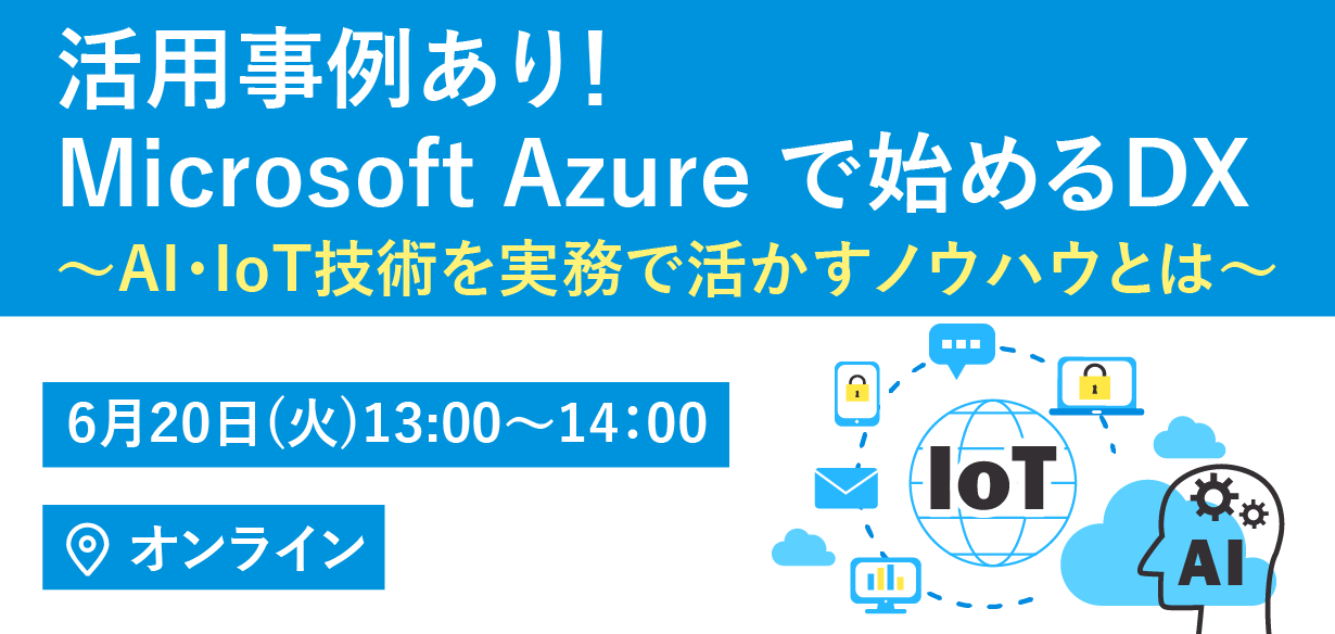 【2023年6月20日（火）オンライン開催】活用事例あり！Microsoft Azure で始めるDX ～AI・IoT技…